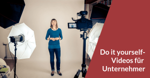 Do it yourself-Videos für Unternehmer – So erstellst Du mit wenig Technik hochwertige Videos für Deine Positionierung selbst