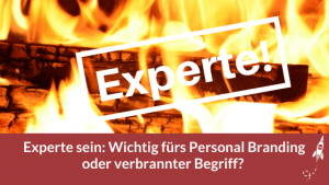 Experte sein: Wichtig fürs Personal Branding oder verbrannter Begriff?