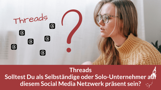 Threads - Solltest Du als Selbständige oder Solo-Unternehmer auf diesem Social Media Netzwerk präsent sein?