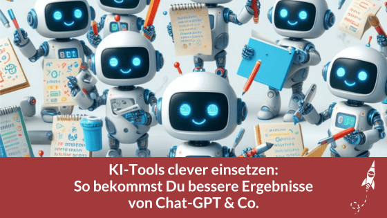KI-Tools clever einsetzen: So bekommst Du bessere Ergebnisse von Chat-GPT & Co.