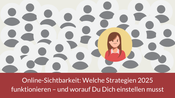Online-Sichtbarkeit: Welche Strategien 2025 funktionieren – und worauf Du Dich einstellen musst